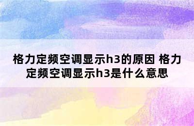 格力定频空调显示h3的原因 格力定频空调显示h3是什么意思